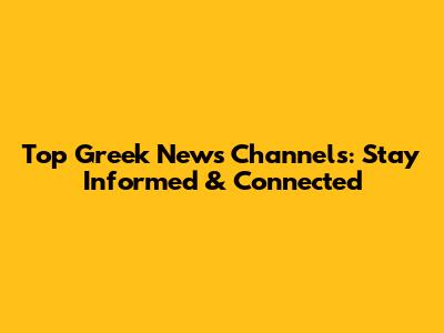 Top Greek News Channels: Stay Informed & Connected