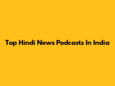 Top Hindi News Podcasts In India
