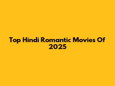 Top Hindi Romantic Movies Of 2025