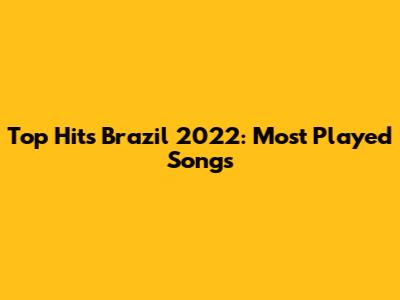 Top Hits Brazil 2022: Most Played Songs