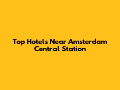 Top Hotels Near Amsterdam Central Station