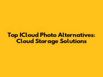 Top ICloud Photo Alternatives: Cloud Storage Solutions