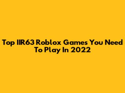 Top IIR63 Roblox Games You Need To Play In 2022