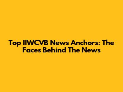 Top IIWCVB News Anchors: The Faces Behind The News