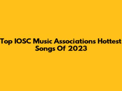 Top IOSC Music Association's Hottest Songs Of 2023