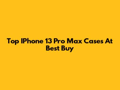 Top IPhone 13 Pro Max Cases At Best Buy