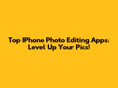 Top IPhone Photo Editing Apps: Level Up Your Pics!