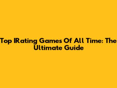 Top IRating Games Of All Time: The Ultimate Guide