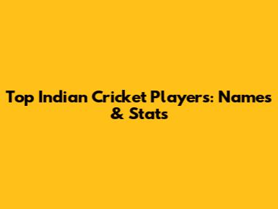 Top Indian Cricket Players: Names & Stats