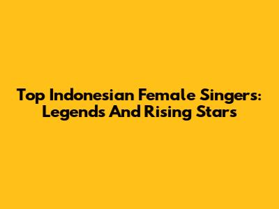 Top Indonesian Female Singers: Legends And Rising Stars