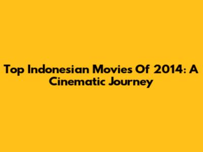 Top Indonesian Movies Of 2014: A Cinematic Journey