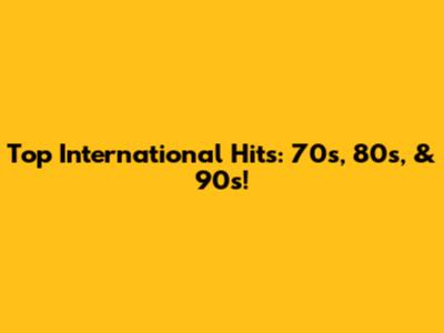 Top International Hits: 70s, 80s, & 90s!