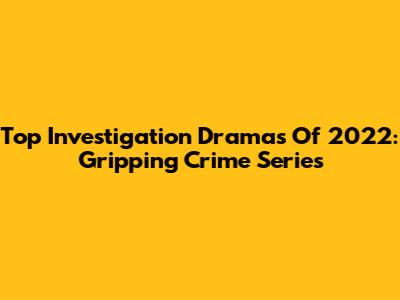 Top Investigation Dramas Of 2022: Gripping Crime Series