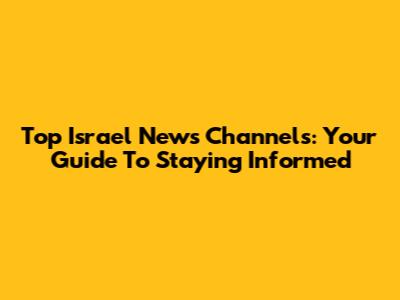 Top Israel News Channels: Your Guide To Staying Informed