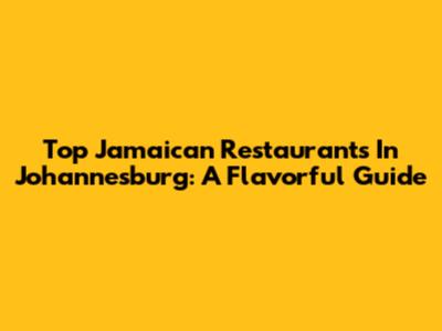 Top Jamaican Restaurants In Johannesburg: A Flavorful Guide