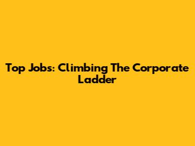 Top Jobs: Climbing The Corporate Ladder