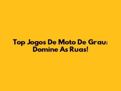 Top Jogos De Moto De Grau: Domine As Ruas!