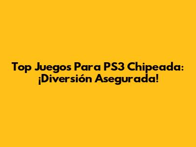 Top Juegos Para PS3 Chipeada: ¡Diversión Asegurada!