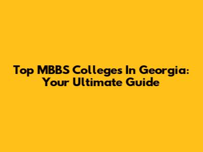 Top MBBS Colleges In Georgia: Your Ultimate Guide