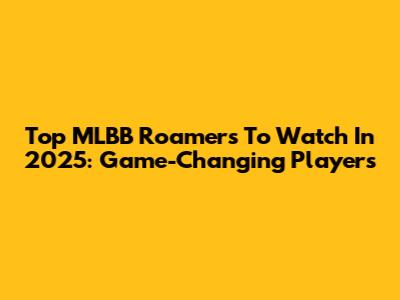 Top MLBB Roamers To Watch In 2025: Game-Changing Players