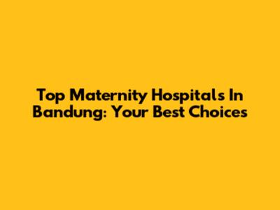 Top Maternity Hospitals In Bandung: Your Best Choices