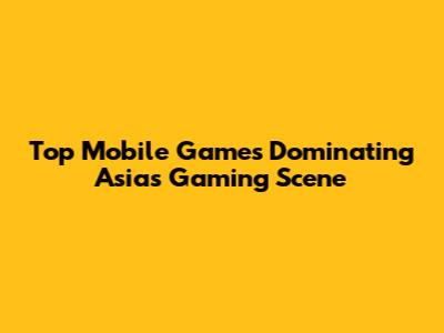 Top Mobile Games Dominating Asia's Gaming Scene