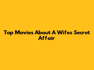Top Movies About A Wife's Secret Affair