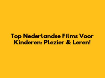 Top Nederlandse Films Voor Kinderen: Plezier & Leren!