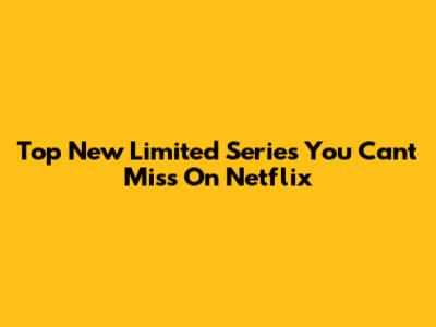 Top New Limited Series You Can't Miss On Netflix