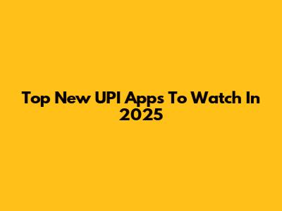 Top New UPI Apps To Watch In 2025