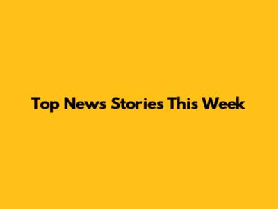 Top News Stories This Week