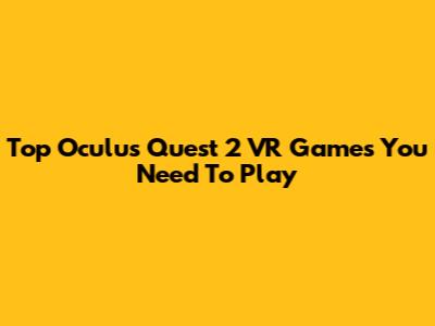 Top Oculus Quest 2 VR Games You Need To Play