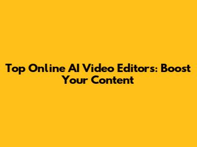 Top Online AI Video Editors: Boost Your Content