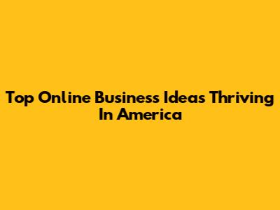 Top Online Business Ideas Thriving In America