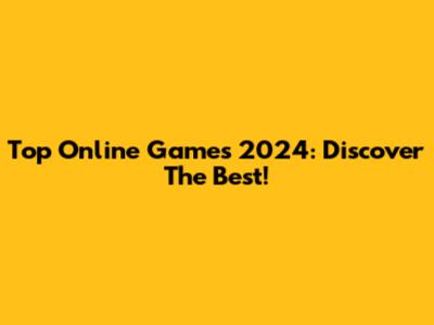 Top Online Games 2024: Discover The Best!