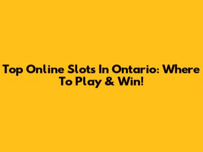 Top Online Slots In Ontario: Where To Play & Win!