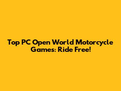Top PC Open World Motorcycle Games: Ride Free!