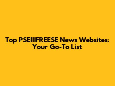 Top PSEIIIFREESE News Websites: Your Go-To List