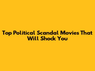 Top Political Scandal Movies That Will Shock You