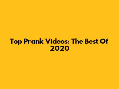 Top Prank Videos: The Best Of 2020