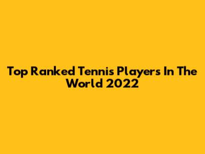 Top Ranked Tennis Players In The World 2022