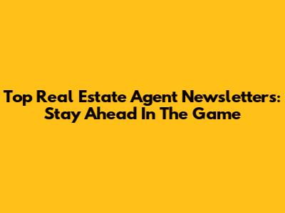 Top Real Estate Agent Newsletters: Stay Ahead In The Game