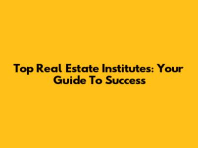 Top Real Estate Institutes: Your Guide To Success