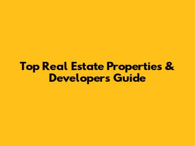 Top Real Estate Properties & Developers Guide