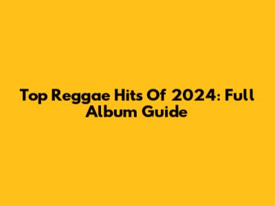 Top Reggae Hits Of 2024: Full Album Guide