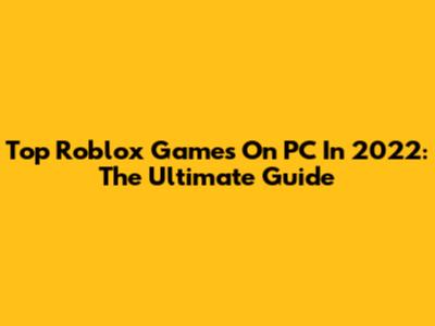 Top Roblox Games On PC In 2022: The Ultimate Guide