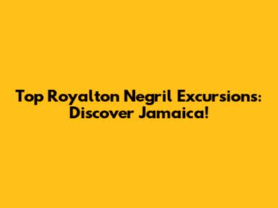 Top Royalton Negril Excursions: Discover Jamaica!