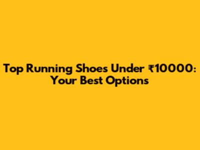 Top Running Shoes Under ₹10000: Your Best Options