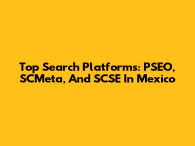 Top Search Platforms: PSEO, SCMeta, And SCSE In Mexico