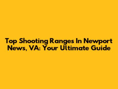 Top Shooting Ranges In Newport News, VA: Your Ultimate Guide